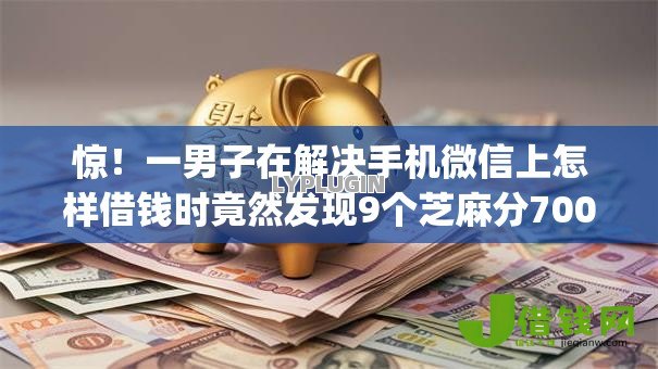 惊!一男子在解决手机微信上怎样借钱时竟然发现9个芝麻分700能秒下的app,事后分享了出来 惊!一男子在解决手机微信上怎样借钱时竟然发现9个芝麻分700能秒下的app,事后分享了出来