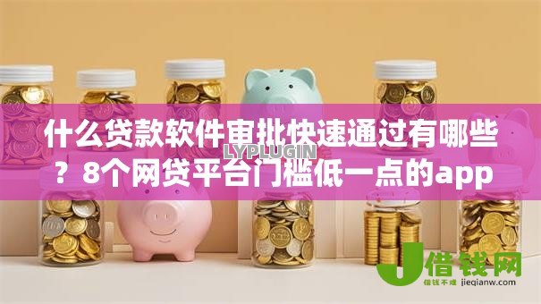 什么贷款软件审批快速通过有哪些？8个网贷平台门槛低一点的app推荐给你