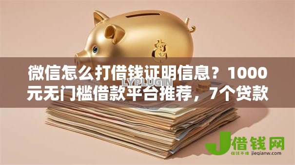 微信怎么打借钱证明信息？1000元无门槛借款平台推荐，7个贷款咨询平台盘点