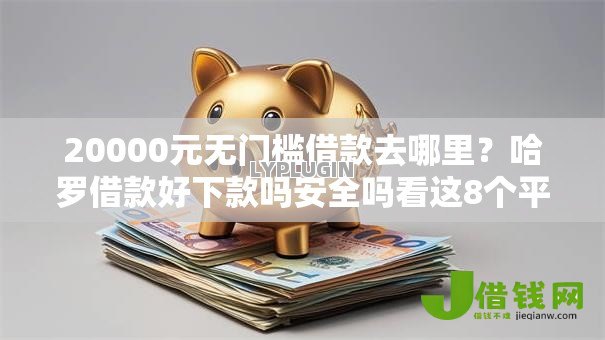 20000元无门槛借款去哪里?哈罗借款好下款吗安全吗看这8个平台 20000元无门槛借款去哪里?哈罗借款好下款吗安全吗看这8个平台