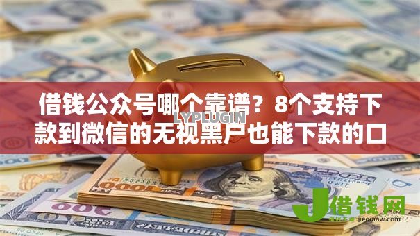 借钱公众号哪个靠谱?8个支持下款到微信的无视黑户也能下款的口子 借钱公众号哪个靠谱?8个支持下款到微信的无视黑户也能下款的口子