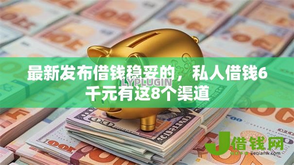 最新发布借钱稳妥的，私人借钱6千元有这8个渠道