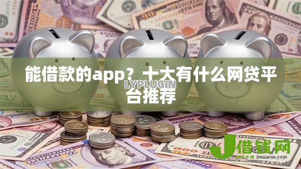 能借款的app?十大有什么网贷平台推荐 能借款的app?十大有什么网贷平台推荐