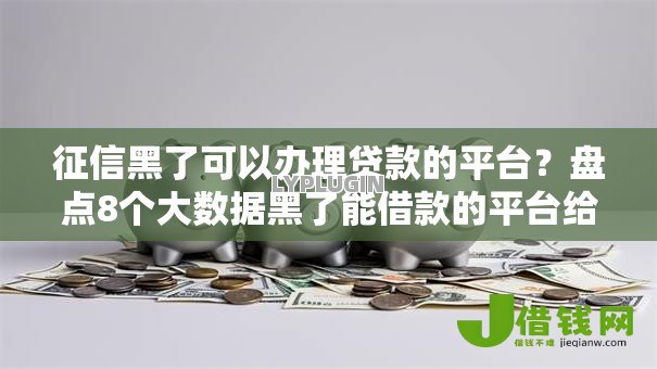 征信黑了可以办理贷款的平台?盘点8个大数据黑了能借款的平台给你参考 征信黑了可以办理贷款的平台?盘点8个大数据黑了能借款的平台给你参考