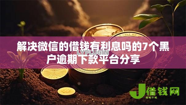解决微信的借钱有利息吗的7个黑户逾期下款平台分享 解决微信的借钱有利息吗的7个黑户逾期下款平台分享