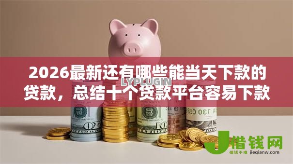 2026最新还有哪些能当天下款的贷款,总结十个贷款平台容易下款! 2026最新还有哪些能当天下款的贷款,总结十个贷款平台容易下款!