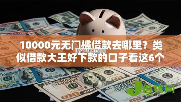 10000元无门槛借款去哪里?类似借款大王好下款的口子看这6个平台 10000元无门槛借款去哪里?类似借款大王好下款的口子看这6个平台
