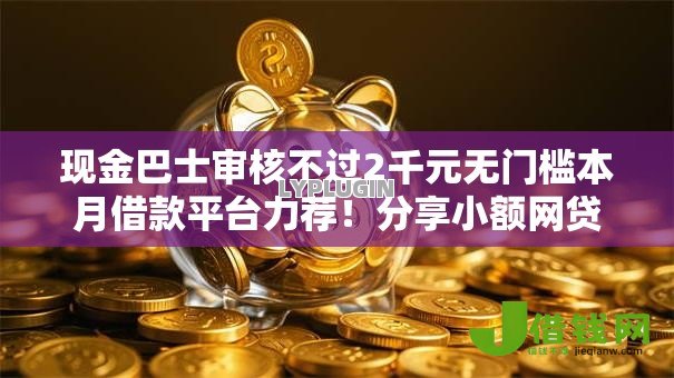 现金巴士审核不过2千元无门槛本月借款平台力荐!分享小额网贷口子2千元无门槛借款 现金巴士审核不过2千元无门槛本月借款平台力荐!分享小额网贷口子2千元无门槛借款