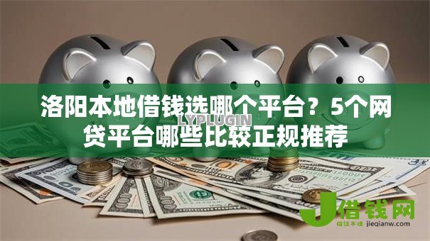 洛阳本地借钱选哪个平台?5个网贷平台哪些比较正规推荐 洛阳本地借钱选哪个平台?5个网贷平台哪些比较正规推荐