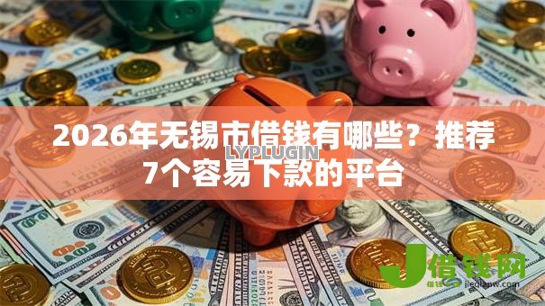 2026年无锡市借钱有哪些?推荐7个容易下款的平台 2026年无锡市借钱有哪些?推荐7个容易下款的平台