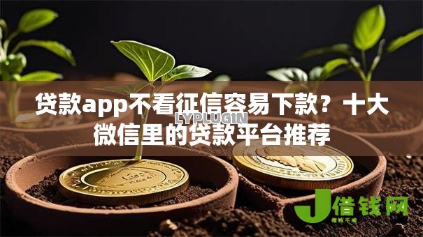 贷款app不看征信容易下款?十大微信里的贷款平台推荐 贷款app不看征信容易下款?十大微信里的贷款平台推荐