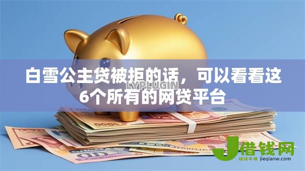 白雪公主贷被拒的话，可以看看这6个所有的网贷平台