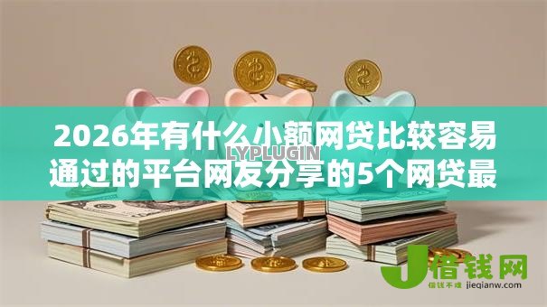 2026年有什么小额网贷比较容易通过的平台网友分享的5个网贷最好下款的平台不看征信我觉得不错! 2026年有什么小额网贷比较容易通过的平台网友分享的5个网贷最好下款的平台不看征信我觉得不错!
