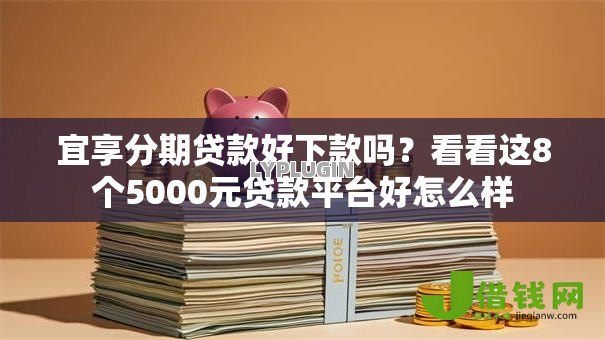 宜享分期贷款好下款吗?看看这8个5000元贷款平台好怎么样 宜享分期贷款好下款吗?看看这8个5000元贷款平台好怎么样