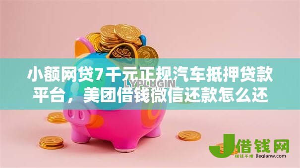 小额网贷7千元正规汽车抵押贷款平台,美团借钱微信还款怎么还的8个平台介绍 小额网贷7千元正规汽车抵押贷款平台,美团借钱微信还款怎么还的8个平台介绍