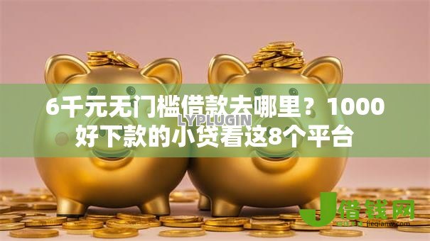 6千元无门槛借款去哪里?1000好下款的小贷看这8个平台 6千元无门槛借款去哪里?1000好下款的小贷看这8个平台