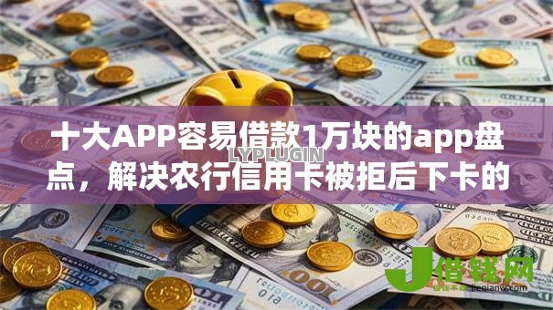 十大APP容易借款1万块的app盘点，解决农行信用卡被拒后下卡的问题