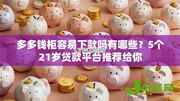 多多钱柜容易下款吗有哪些？5个21岁贷款平台推荐给你