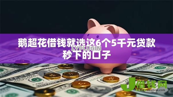 鹅超花借钱就选这6个5千元贷款秒下的口子 鹅超花借钱就选这6个5千元贷款秒下的口子