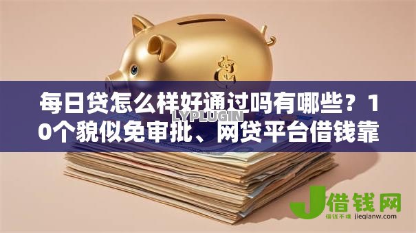 每日贷怎么样好通过吗有哪些?10个貌似免审批、网贷平台借钱靠谱合集 每日贷怎么样好通过吗有哪些?10个貌似免审批、网贷平台借钱靠谱合集