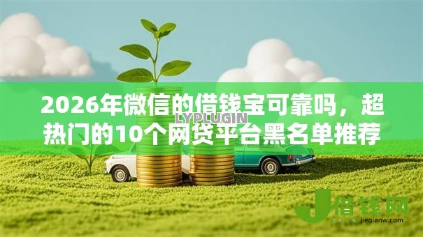 2026年微信的借钱宝可靠吗,超热门的10个网贷平台黑名单推荐 2026年微信的借钱宝可靠吗,超热门的10个网贷平台黑名单推荐