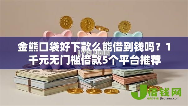 金熊口袋好下款么能借到钱吗?1千元无门槛借款5个平台推荐 金熊口袋好下款么能借到钱吗?1千元无门槛借款5个平台推荐