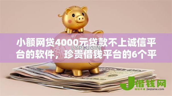 小额网贷4000元贷款不上诚信平台的软件,珍贵借钱平台的6个平台介绍 小额网贷4000元贷款不上诚信平台的软件,珍贵借钱平台的6个平台介绍