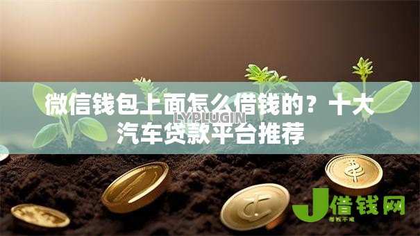 微信钱包上面怎么借钱的?十大汽车贷款平台推荐 微信钱包上面怎么借钱的?十大汽车贷款平台推荐