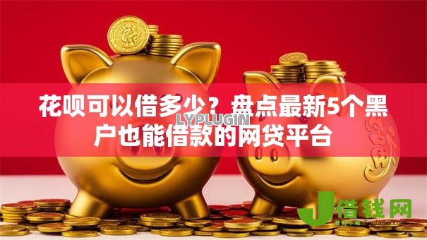 花呗可以借多少?盘点最新5个黑户也能借款的网贷平台 花呗可以借多少?盘点最新5个黑户也能借款的网贷平台