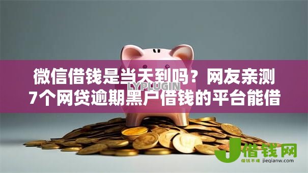 微信借钱是当天到吗?网友亲测7个网贷逾期黑户借钱的平台能借盘点 微信借钱是当天到吗?网友亲测7个网贷逾期黑户借钱的平台能借盘点