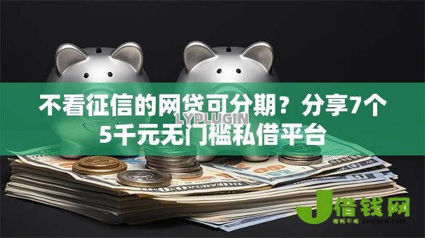 不看征信的网贷可分期？分享7个5千元无门槛私借平台