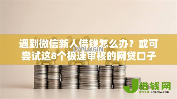 遇到微信新人借钱怎么办?或可尝试这8个极速审核的网贷口子 遇到微信新人借钱怎么办?或可尝试这8个极速审核的网贷口子