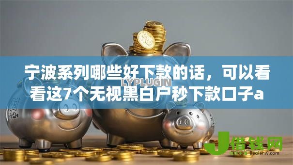 宁波系列哪些好下款的话，可以看看这7个无视黑白户秒下款口子app