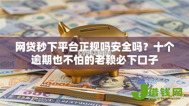 网贷秒下平台正规吗安全吗?十个逾期也不怕的老赖必下口子 网贷秒下平台正规吗安全吗?十个逾期也不怕的老赖必下口子