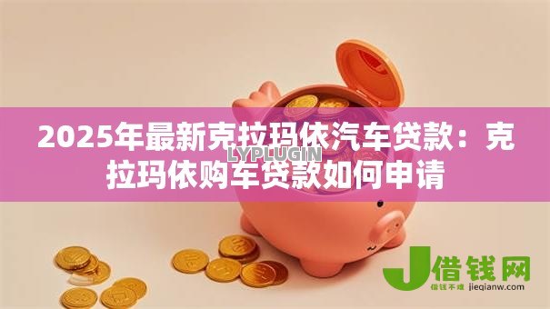 2025年最新克拉玛依汽车贷款：克拉玛依购车贷款如何申请
