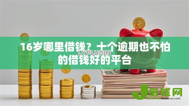 16岁哪里借钱?十个逾期也不怕的借钱好的平台 16岁哪里借钱?十个逾期也不怕的借钱好的平台