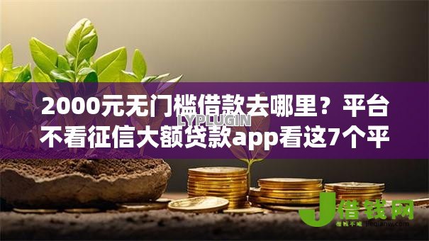 2000元无门槛借款去哪里?平台不看征信大额贷款app看这7个平台 2000元无门槛借款去哪里?平台不看征信大额贷款app看这7个平台