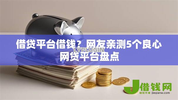借贷平台借钱?网友亲测5个良心网贷平台盘点 借贷平台借钱?网友亲测5个良心网贷平台盘点