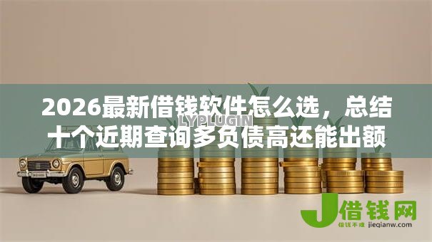 2026最新借钱软件怎么选,总结十个近期查询多负债高还能出额度的口子! 2026最新借钱软件怎么选,总结十个近期查询多负债高还能出额度的口子!
