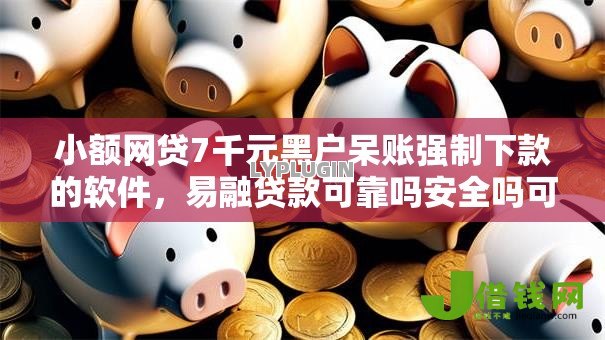 小额网贷7千元黑户呆账强制下款的软件,易融贷款可靠吗安全吗可靠吗的7个平台介绍 小额网贷7千元黑户呆账强制下款的软件,易融贷款可靠吗安全吗可靠吗的7个平台介绍