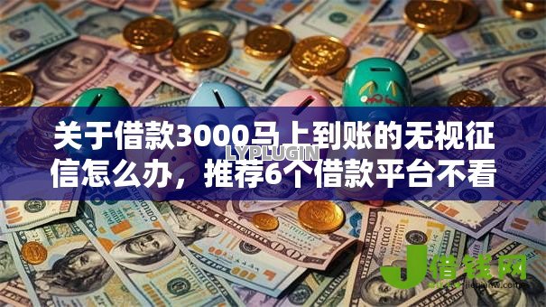 关于借款3000马上到账的无视征信怎么办，推荐6个借款平台不看征信线上放款快给你