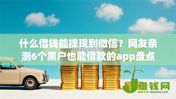 什么借钱能提现到微信?网友亲测6个黑户也能借款的app盘点 什么借钱能提现到微信?网友亲测6个黑户也能借款的app盘点