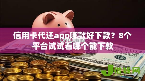 信用卡代还app哪款好下款?8个平台试试看哪个能下款 信用卡代还app哪款好下款?8个平台试试看哪个能下款