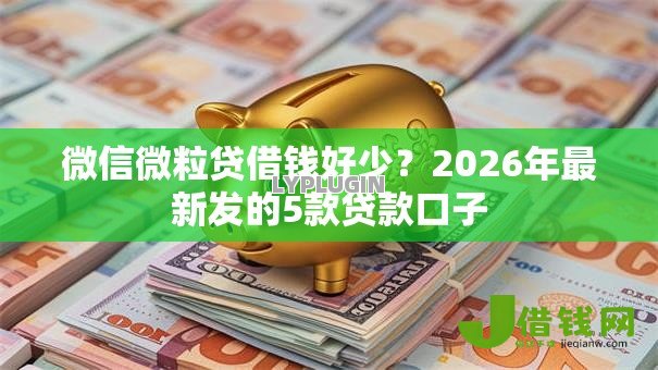 微信微粒贷借钱好少?2026年最新发的5款贷款口子 微信微粒贷借钱好少?2026年最新发的5款贷款口子