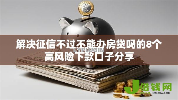解决征信不过不能办房贷吗的8个高风险下款口子分享 解决征信不过不能办房贷吗的8个高风险下款口子分享