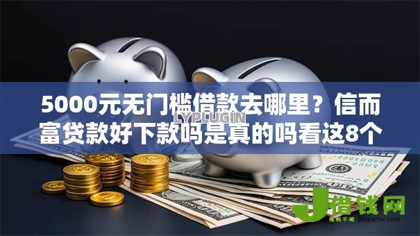 5000元无门槛借款去哪里？信而富贷款好下款吗是真的吗看这8个平台