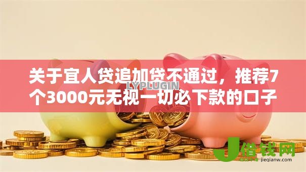 关于宜人贷追加贷不通过,推荐7个3000元无视一切必下款的口子给你 关于宜人贷追加贷不通过,推荐7个3000元无视一切必下款的口子给你