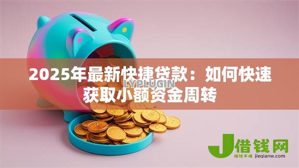 2025年最新快捷贷款:如何快速获取小额资金周转 2025年最新快捷贷款:如何快速获取小额资金周转