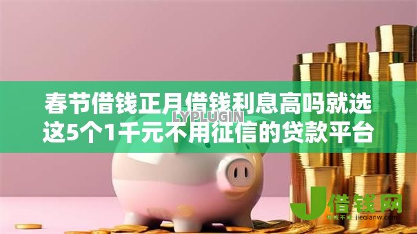 春节借钱正月借钱利息高吗就选这5个1千元不用征信的贷款平台 春节借钱正月借钱利息高吗就选这5个1千元不用征信的贷款平台