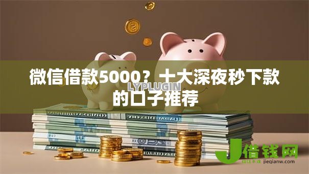 微信借款5000?十大深夜秒下款的口子推荐 微信借款5000?十大深夜秒下款的口子推荐